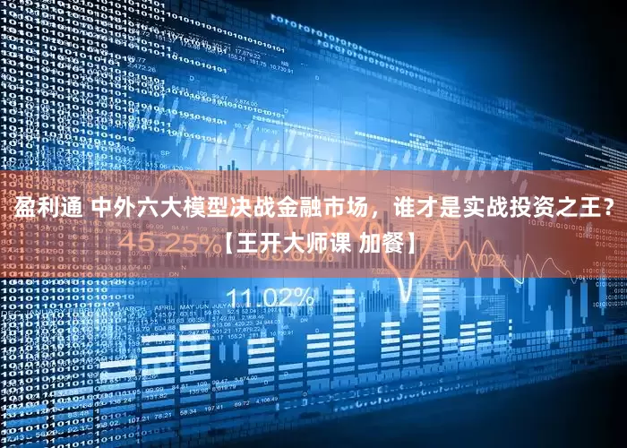 盈利通 中外六大模型决战金融市场，谁才是实战投资之王？【王开大师课 加餐】